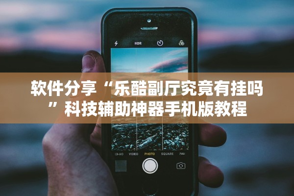 软件分享“乐酷副厅究竟有挂吗”科技辅助神器手机版教程