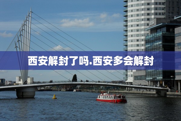 西安解封了吗.西安多会解封 西安解封了吗.西安多会解封