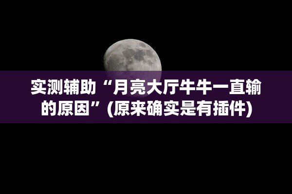 实测辅助“月亮大厅牛牛一直输的原因”(原来确实是有插件)
