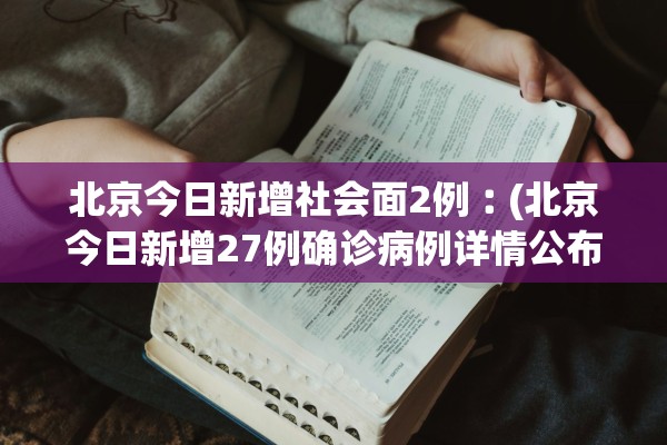 北京今日新增社会面2例︰(北京今日新增27例确诊病例详情公布) 北京今日新增社会面2例︰(北京今日新增27例确诊病例详情公布)
