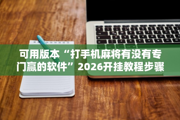 可用版本“打手机麻将有没有专门赢的软件”2026开挂教程步骤