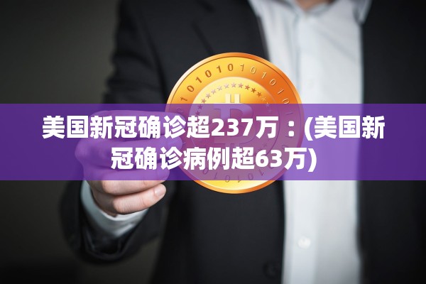 美国新冠确诊超237万︰(美国新冠确诊病例超63万)