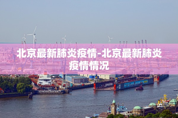 北京最新肺炎疫情-北京最新肺炎疫情情况 北京最新肺炎疫情-北京最新肺炎疫情情况