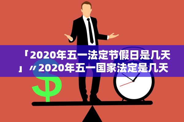 「2020年五一法定节假日是几天」〃2020年五一国家法定是几天 「2020年五一法定节假日是几天」〃2020年五一国家法定是几天
