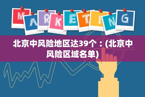 北京中风险地区达39个︰(北京中风险区域名单)