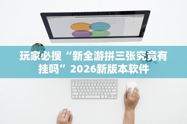 玩家必搜“新全游拼三张究竟有挂吗”2026新版本软件