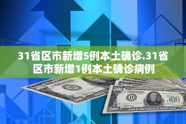 31省区市新增5例本土确诊.31省区市新增1例本土确诊病例 31省区市新增5例本土确诊.31省区市新增1例本土确诊病例