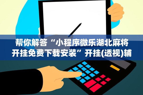 帮你解答“小程序微乐湖北麻将开挂免费下载安装	”开挂(透视)辅助教程
