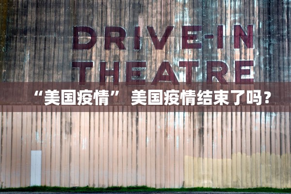 “美国疫情	” 美国疫情结束了吗？