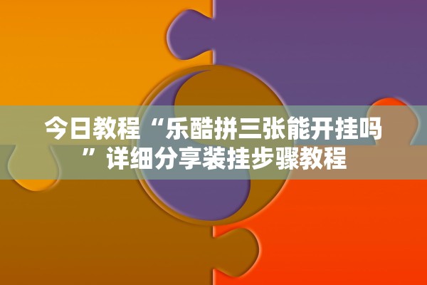 今日教程“乐酷拼三张能开挂吗	”详细分享装挂步骤教程