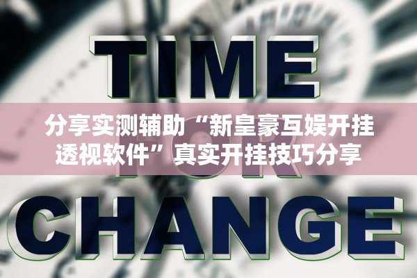 分享实测辅助“新皇豪互娱开挂透视软件”真实开挂技巧分享