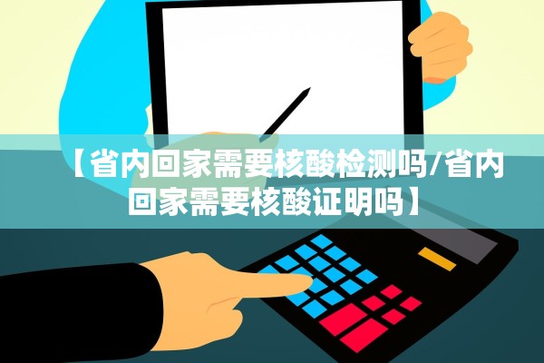【省内回家需要核酸检测吗/省内回家需要核酸证明吗】 【省内回家需要核酸检测吗/省内回家需要核酸证明吗】