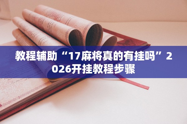 教程辅助“17麻将真的有挂吗”2026开挂教程步骤