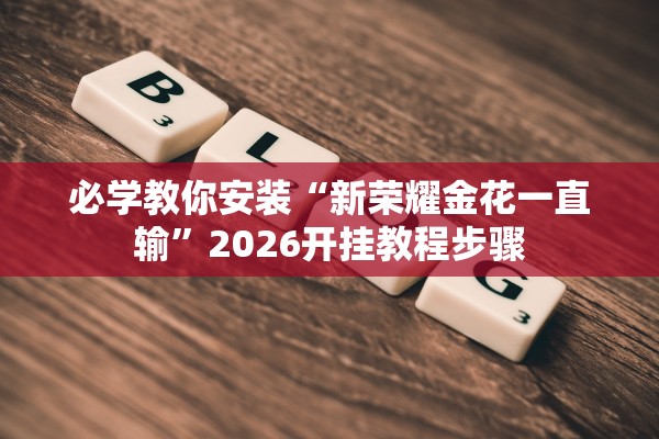 必学教你安装“新荣耀金花一直输	”2026开挂教程步骤