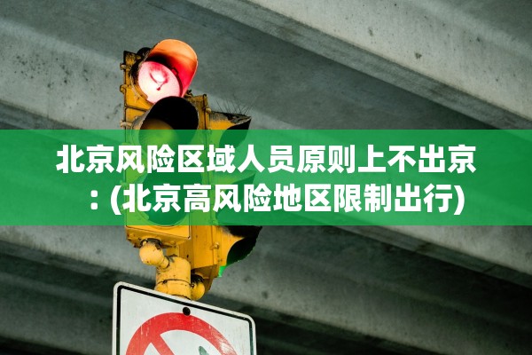 北京风险区域人员原则上不出京︰(北京高风险地区限制出行) 北京风险区域人员原则上不出京︰(北京高风险地区限制出行)