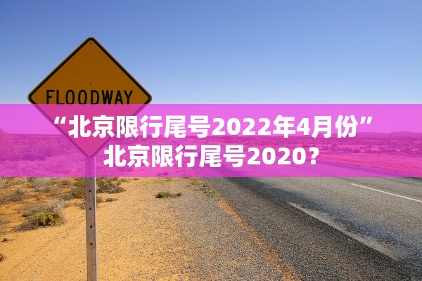 “北京限行尾号2022年4月份” 北京限行尾号2020？