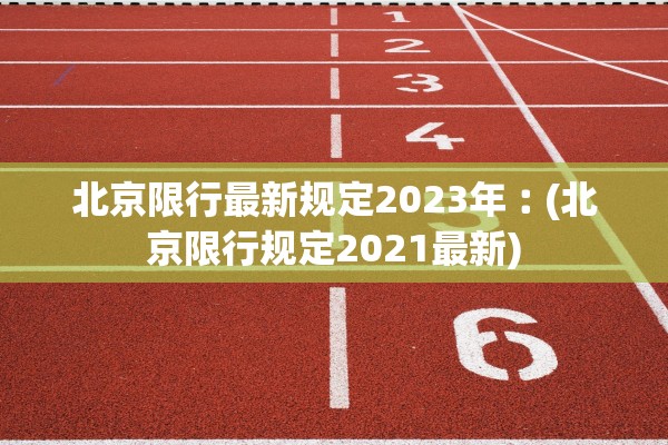北京限行最新规定2023年︰(北京限行规定2021最新) 北京限行最新规定2023年︰(北京限行规定2021最新)