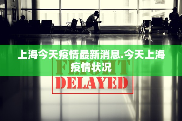上海今天疫情最新消息.今天上海疫情状况 上海今天疫情最新消息.今天上海疫情状况