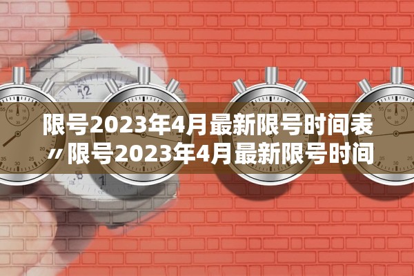 限号2023年4月最新限号时间表〃限号2023年4月最新限号时间表图片 限号2023年4月最新限号时间表〃限号2023年4月最新限号时间表图片