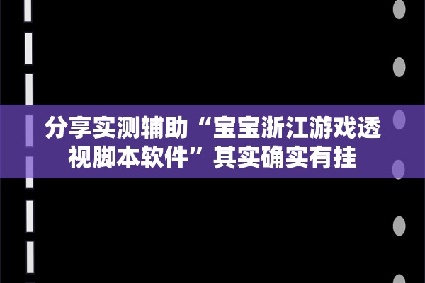 分享实测辅助“宝宝浙江游戏透视脚本软件”其实确实有挂