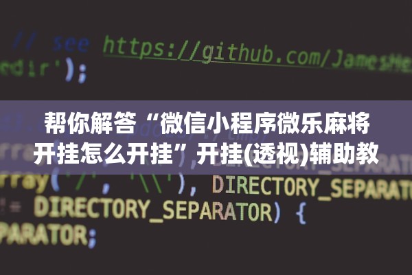 帮你解答“微信小程序微乐麻将开挂怎么开挂”开挂(透视)辅助教程