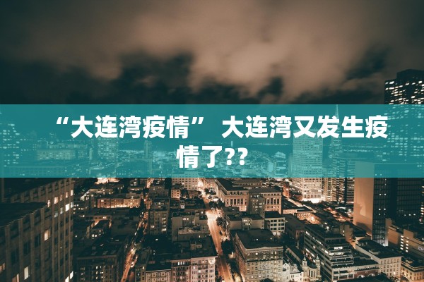 “大连湾疫情” 大连湾又发生疫情了?？