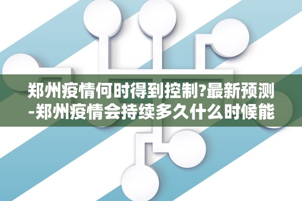 郑州疫情何时得到控制?最新预测-郑州疫情会持续多久什么时候能结束 郑州疫情何时得到控制?最新预测-郑州疫情会持续多久什么时候能结束