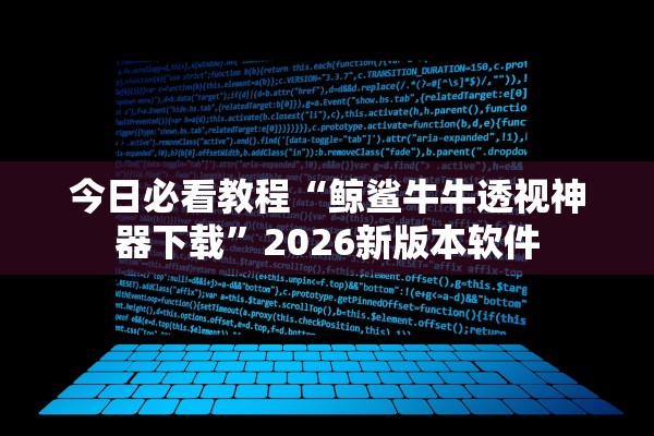 今日必看教程“鲸鲨牛牛透视神器下载	”2026新版本软件