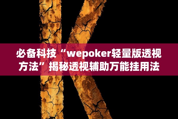 必备科技“wepoker轻量版透视方法	”揭秘透视辅助万能挂用法