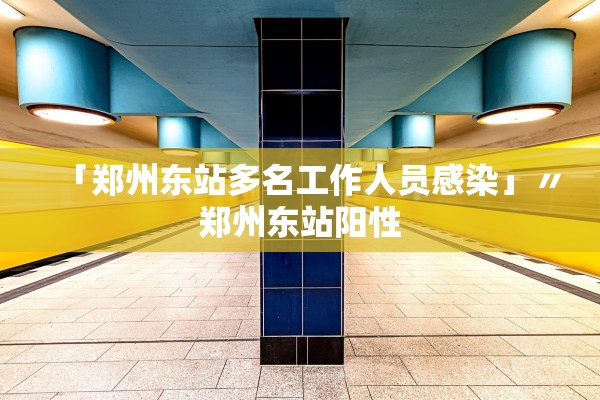 「郑州东站多名工作人员感染」〃郑州东站阳性 「郑州东站多名工作人员感染」〃郑州东站阳性
