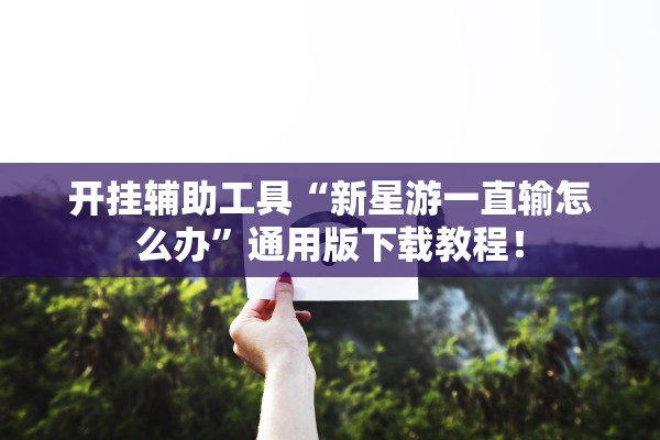 开挂辅助工具“新星游一直输怎么办”通用版下载教程！