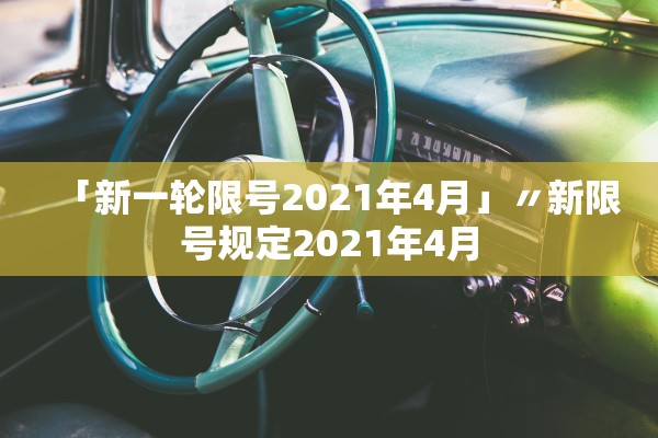「新一轮限号2021年4月」〃新限号规定2021年4月 「新一轮限号2021年4月」〃新限号规定2021年4月