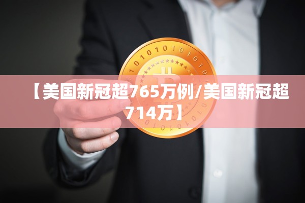 【美国新冠超765万例/美国新冠超714万】 【美国新冠超765万例/美国新冠超714万】