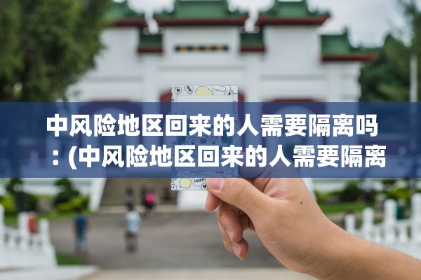 中风险地区回来的人需要隔离吗︰(中风险地区回来的人需要隔离吗现在) 中风险地区回来的人需要隔离吗︰(中风险地区回来的人需要隔离吗现在)