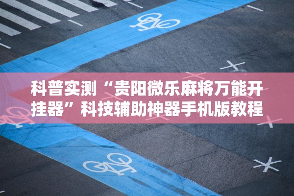 科普实测“贵阳微乐麻将万能开挂器	”科技辅助神器手机版教程