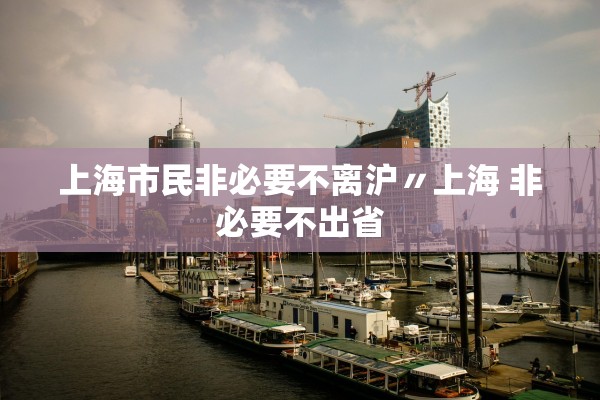 上海市民非必要不离沪〃上海 非必要不出省 上海市民非必要不离沪〃上海 非必要不出省