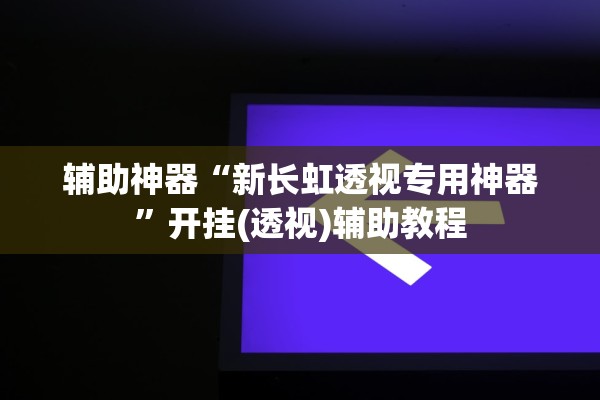 辅助神器“新长虹透视专用神器”开挂(透视)辅助教程