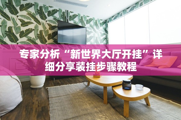 专家分析“新世界大厅开挂	”详细分享装挂步骤教程