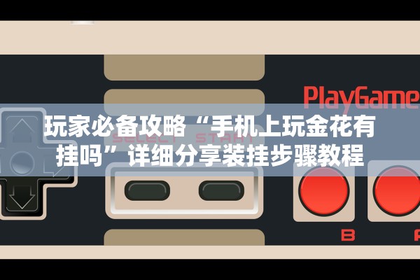 玩家必备攻略“手机上玩金花有挂吗	”详细分享装挂步骤教程