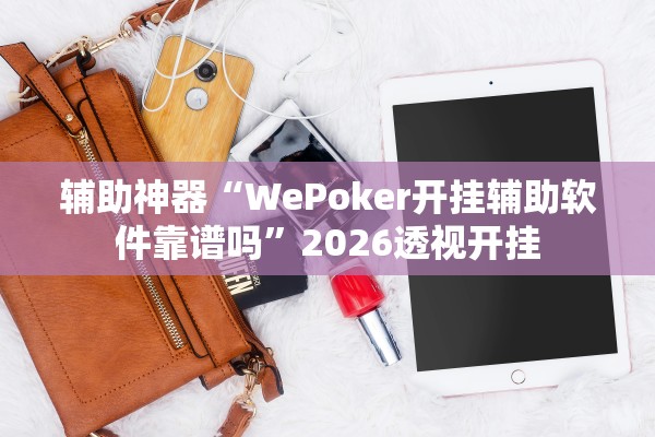 辅助神器“WePoker开挂辅助软件靠谱吗”2026透视开挂