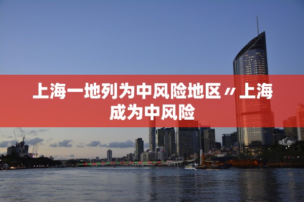 上海一地列为中风险地区〃上海成为中风险 上海一地列为中风险地区〃上海成为中风险