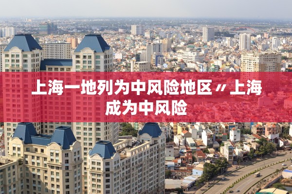 上海一地列为中风险地区〃上海成为中风险 上海一地列为中风险地区〃上海成为中风险