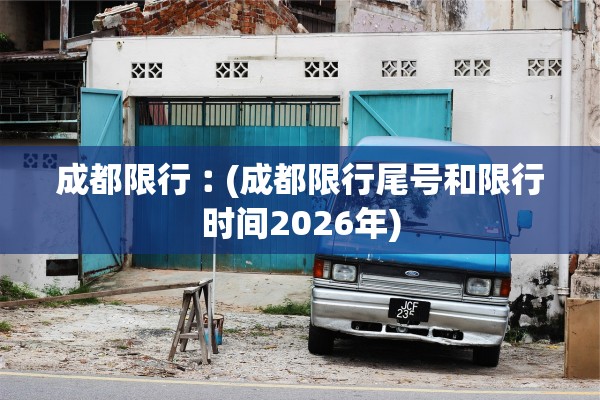 成都限行︰(成都限行尾号和限行时间2026年) 成都限行︰(成都限行尾号和限行时间2026年)
