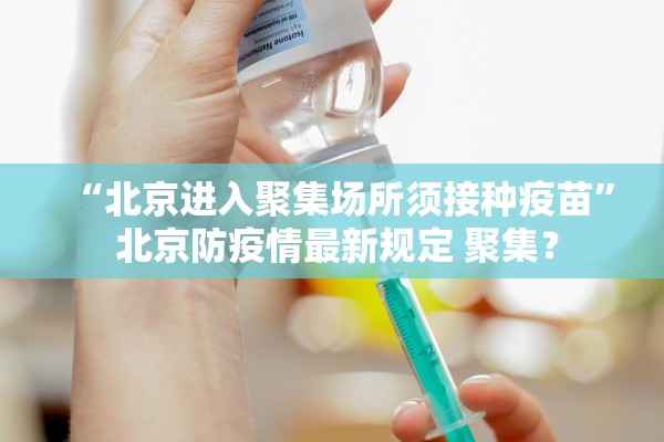 “北京进入聚集场所须接种疫苗” 北京防疫情最新规定 聚集？