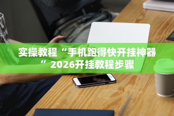 实操教程“手机跑得快开挂神器”2026开挂教程步骤