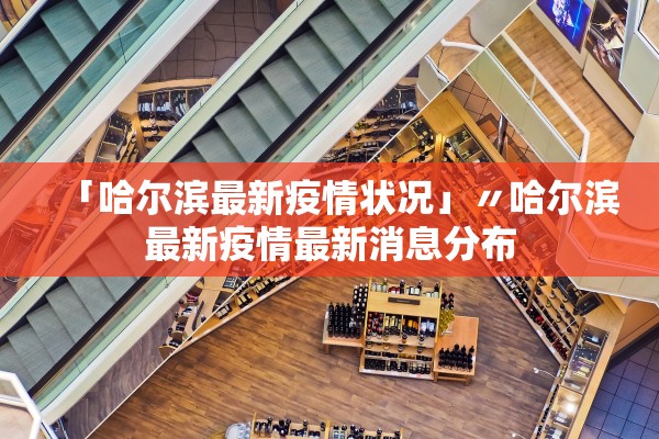 「哈尔滨最新疫情状况」〃哈尔滨最新疫情最新消息分布 「哈尔滨最新疫情状况」〃哈尔滨最新疫情最新消息分布