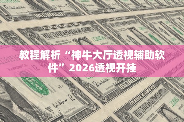 教程解析“神牛大厅透视辅助软件	”2026透视开挂