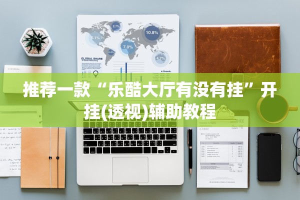 推荐一款“乐酷大厅有没有挂”开挂(透视)辅助教程
