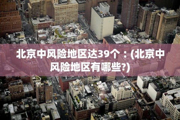 北京中风险地区达39个︰(北京中风险地区有哪些?) 北京中风险地区达39个︰(北京中风险地区有哪些?)