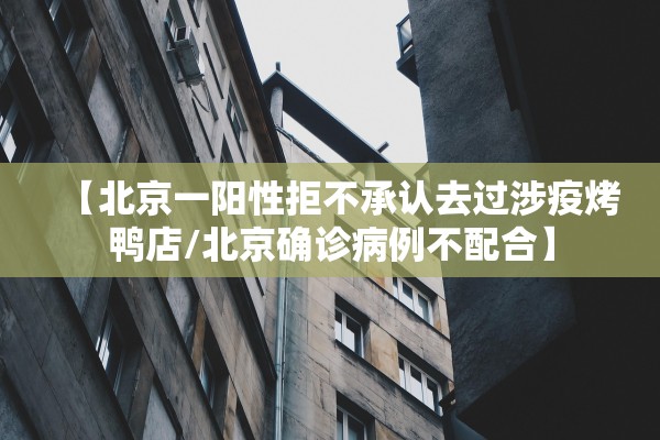 【北京一阳性拒不承认去过涉疫烤鸭店/北京确诊病例不配合】 【北京一阳性拒不承认去过涉疫烤鸭店/北京确诊病例不配合】